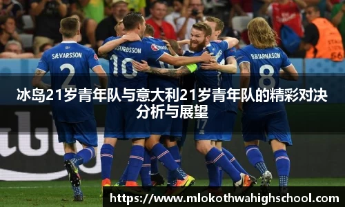 冰岛21岁青年队与意大利21岁青年队的精彩对决分析与展望