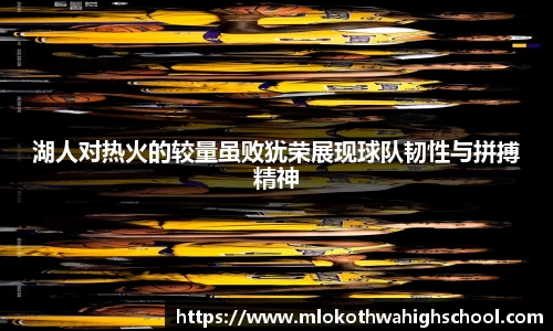 湖人对热火的较量虽败犹荣展现球队韧性与拼搏精神