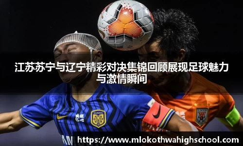 江苏苏宁与辽宁精彩对决集锦回顾展现足球魅力与激情瞬间