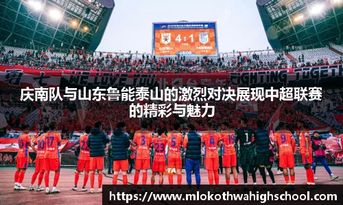 庆南队与山东鲁能泰山的激烈对决展现中超联赛的精彩与魅力