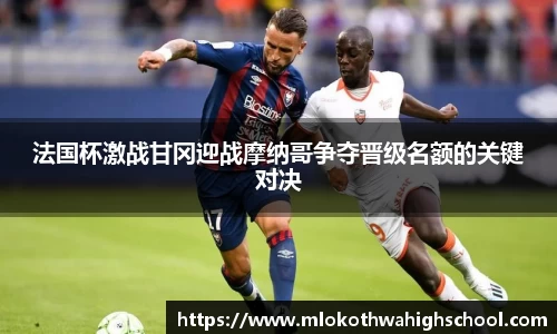 法国杯激战甘冈迎战摩纳哥争夺晋级名额的关键对决