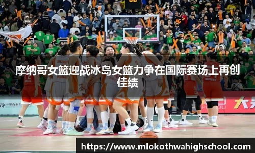 摩纳哥女篮迎战冰岛女篮力争在国际赛场上再创佳绩