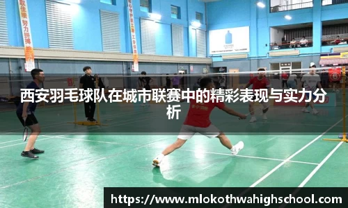 西安羽毛球队在城市联赛中的精彩表现与实力分析