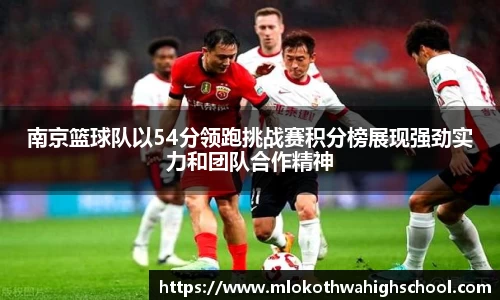 南京篮球队以54分领跑挑战赛积分榜展现强劲实力和团队合作精神