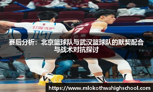 赛后分析：北京篮球队与武汉篮球队的默契配合与战术对抗探讨